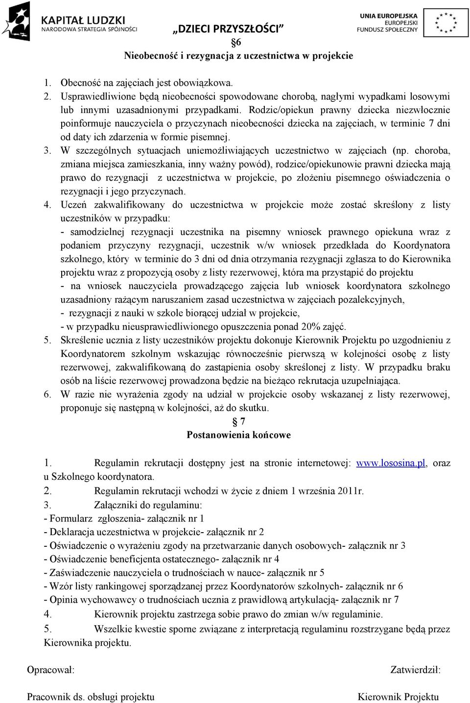 Rodzic/opiekun prawny dziecka niezwłocznie poinformuje nauczyciela o przyczynach nieobecności dziecka na zajęciach, w terminie 7 dni od daty ich zdarzenia w formie pisemnej. 3.