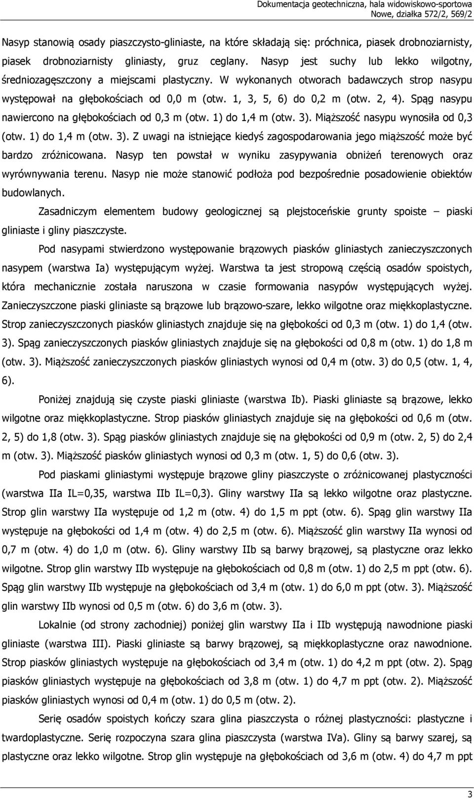 W wykonanych otworach badawczych strop nasypu występował na głębokościach od 0,0 m (otw. 1, 3, 5, 6) do 0,2 m (otw. 2, 4). Spąg nasypu nawiercono na głębokościach od 0,3 m (otw. 1) do 1,4 m (otw. 3).