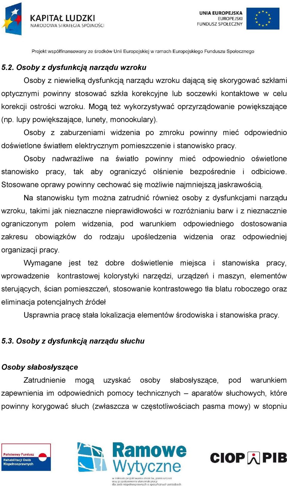 Osoby z zaburzeniami widzenia po zmroku powinny mieć odpowiednio doświetlone światłem elektrycznym pomieszczenie i stanowisko pracy.