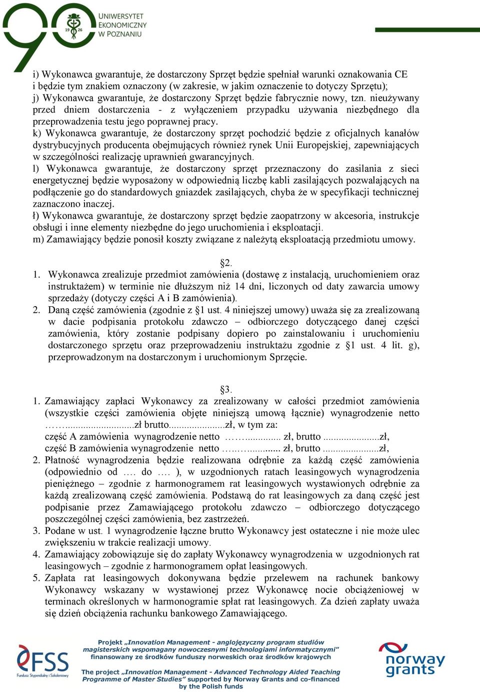 k) Wykonawca gwarantuje, że dostarczony sprzęt pochodzić będzie z oficjalnych kanałów dystrybucyjnych producenta obejmujących również rynek Unii Europejskiej, zapewniających w szczególności