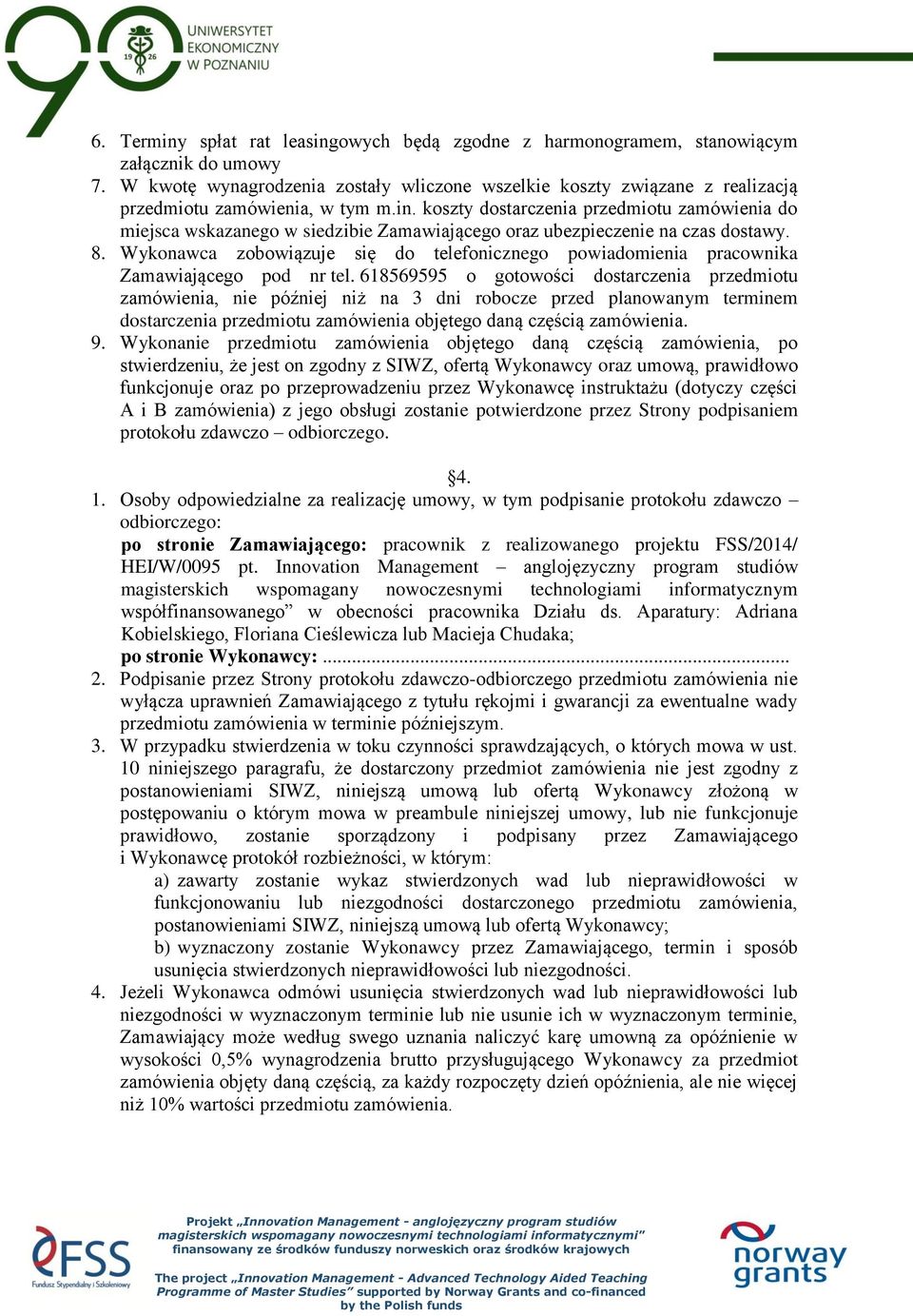 koszty dostarczenia przedmiotu zamówienia do miejsca wskazanego w siedzibie Zamawiającego oraz ubezpieczenie na czas dostawy. 8.