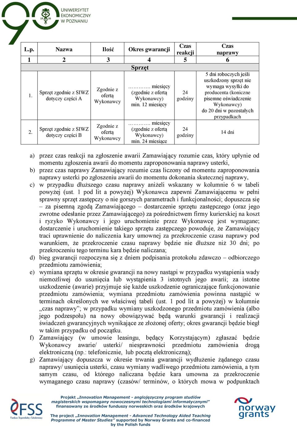 24 miesiące 24 godziny 24 godziny 5 dni roboczych jeśli uszkodzony sprzęt nie wymaga wysyłki do producenta (koniczne pisemne oświadczenie Wykonawcy) do 20 dni w pozostałych przypadkach 14 dni a)