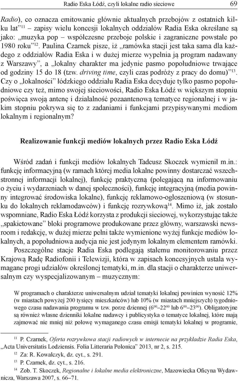 Paulina Czarnek pisze, iż ramówka stacji jest taka sama dla każdego z oddziałów Radia Eska i w dużej mierze wypełnia ją program nadawany z Warszawy, a lokalny charakter ma jedynie pasmo popołudniowe