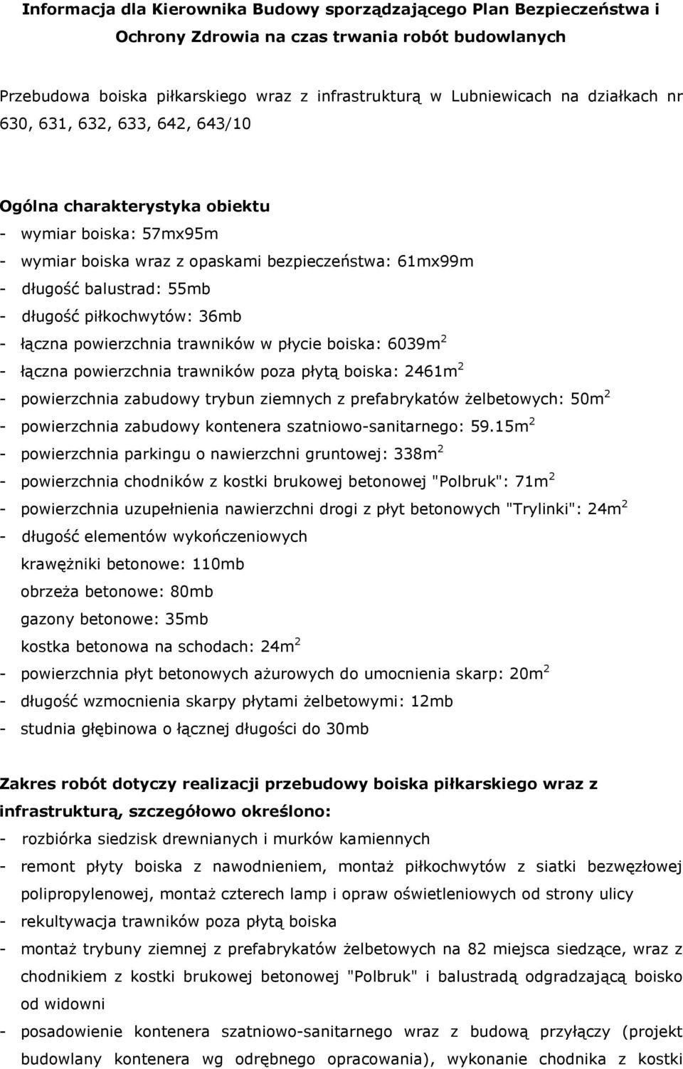 piłkochwytów: 36mb - łączna powierzchnia trawników w płycie boiska: 6039m 2 - łączna powierzchnia trawników poza płytą boiska: 2461m 2 - powierzchnia zabudowy trybun ziemnych z prefabrykatów