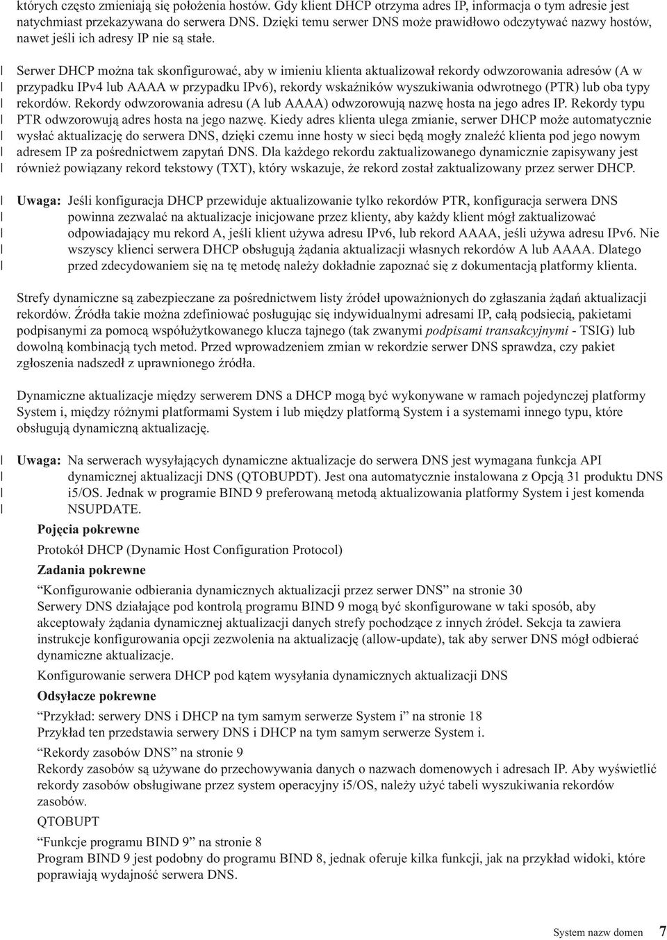 Serwer DHCP można tak skonfigurować, aby w imieniu klienta aktualizował rekordy odwzorowania adresów (A w przypadku IPv4 lub AAAA w przypadku IPv6), rekordy wskaźników wyszukiwania odwrotnego (PTR)