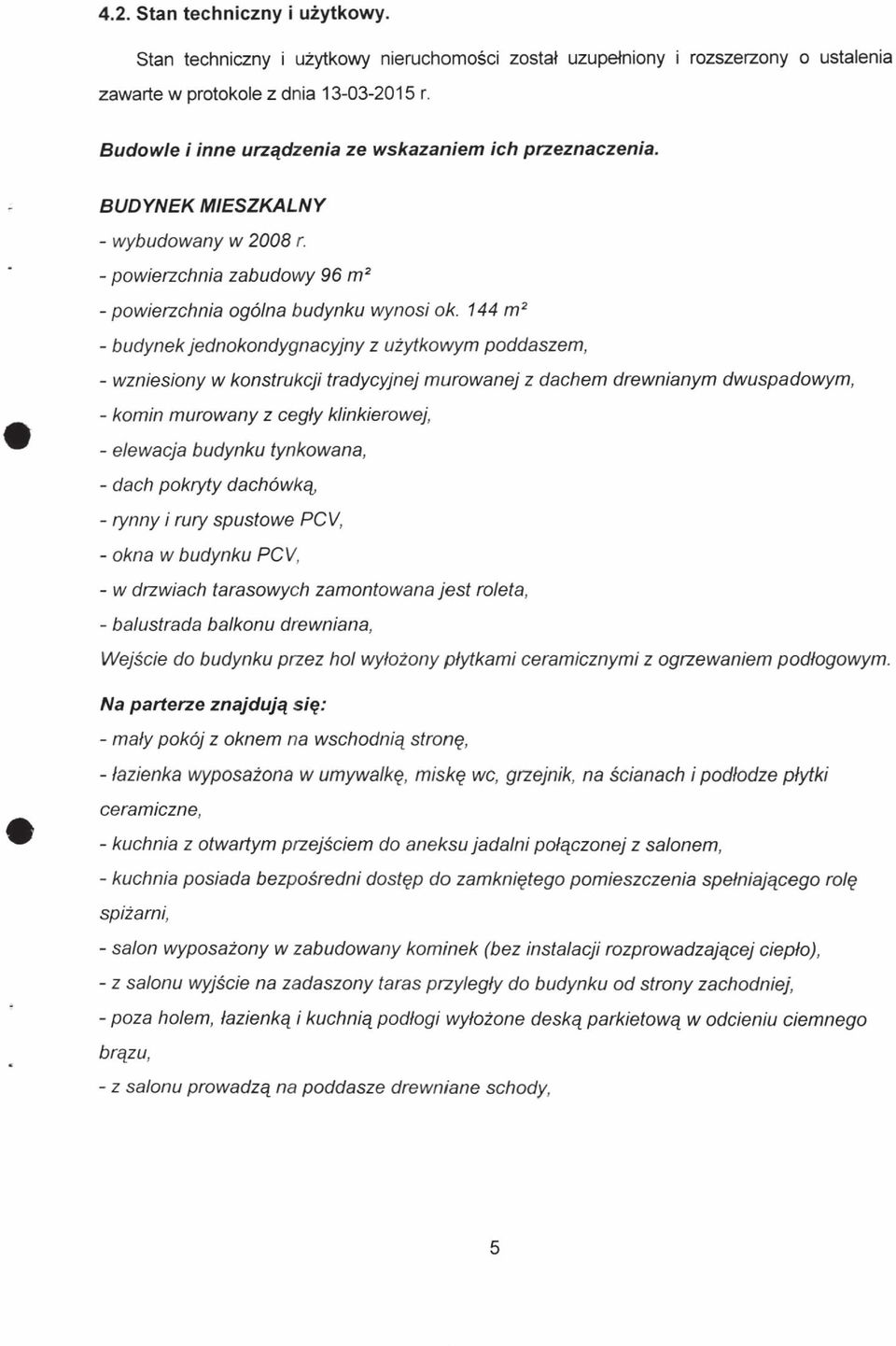 144 m2 - budynek jednokondygnacyjny z użytkowym poddaszem, - wzniesiony w konstrukcji tradycyjnej murowanej z dachem drewnianym dwuspadowym, - komin murowany z cegły klinkierowej, - elewacja budynku