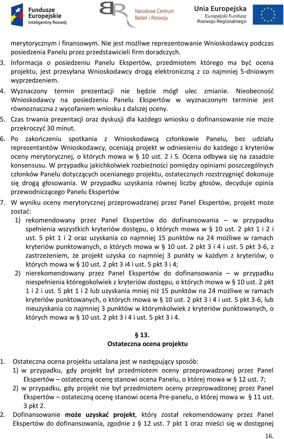 Wyznaczony termin prezentacji nie będzie mógł ulec zmianie. Nieobecność Wnioskodawcy na posiedzeniu Panelu Ekspertów w wyznaczonym terminie jest równoznaczna z wycofaniem wniosku z dalszej oceny. 5.