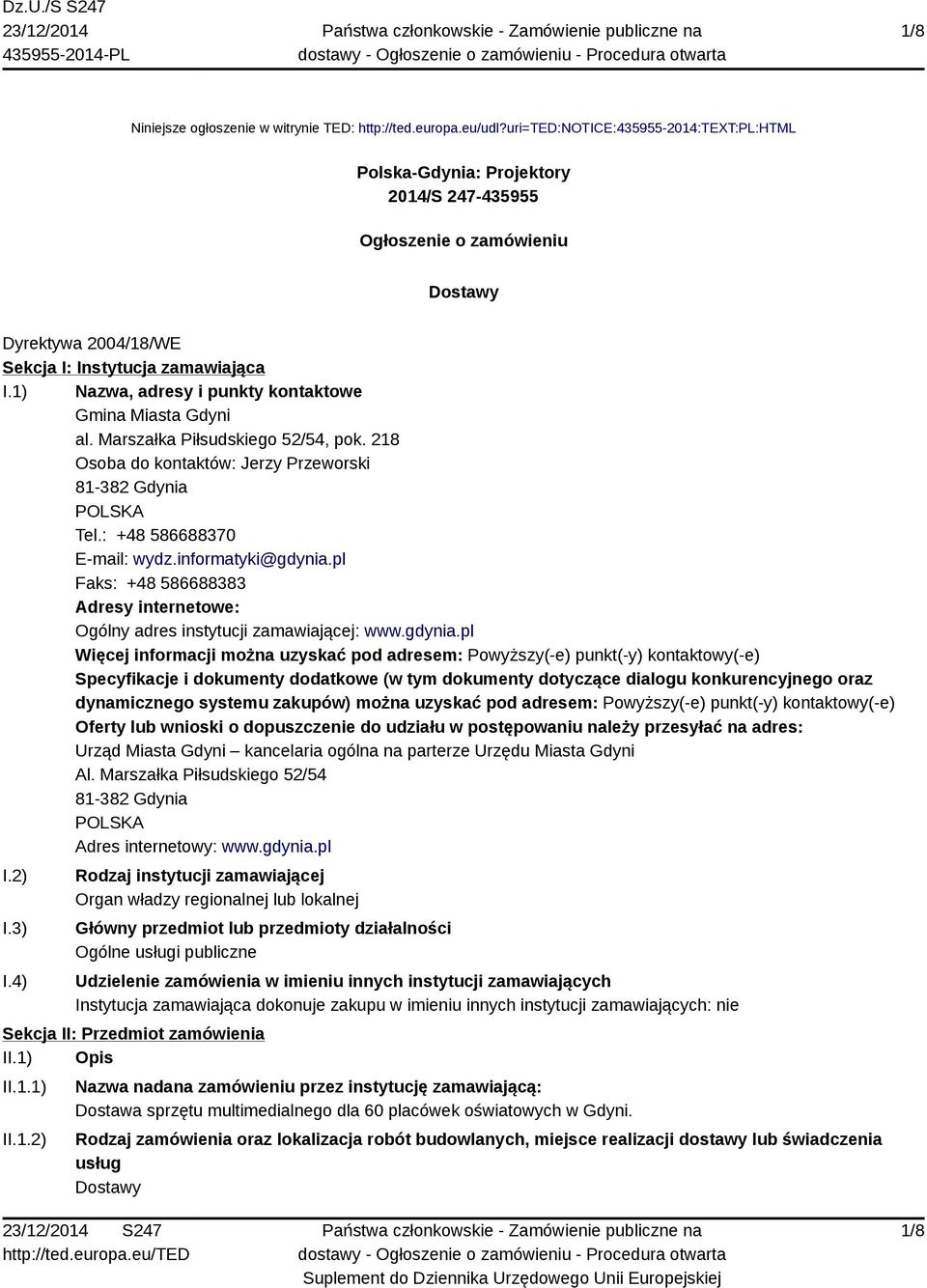 1) Nazwa, adresy i punkty kontaktowe Gmina Miasta Gdyni al. Marszałka Piłsudskiego 52/54, pok. 218 Osoba do kontaktów: Jerzy Przeworski 81-382 Gdynia POLSKA Tel.: +48 586688370 E-mail: wydz.