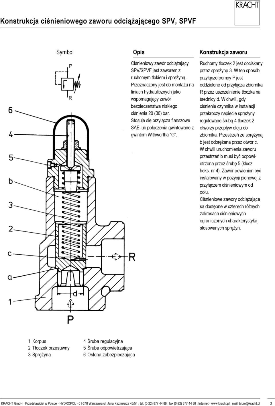 5 Waga SPV/SPVF jest zaworem z ruchomym tłokiem i sprężyną. Przeznaczony jest do montażu na liniach hydraulicznych jako wspomagający zawór bezpieczeństwa niskiego ciśnienia (30) bar.