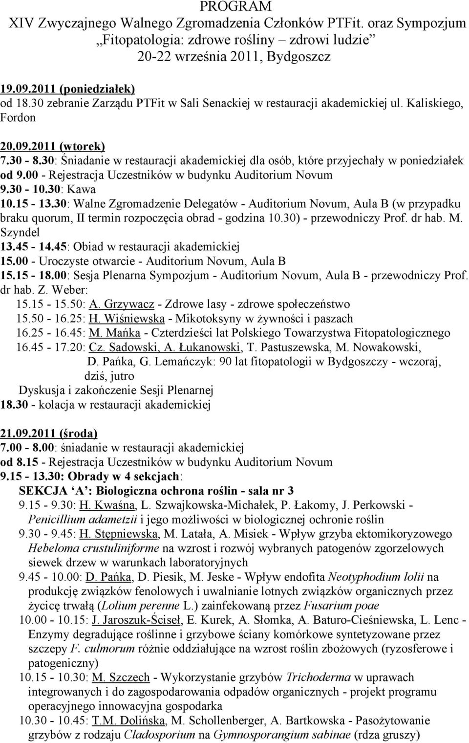 30: Śniadanie w restauracji akademickiej dla osób, które przyjechały w poniedziałek od 9.00 - Rejestracja Uczestników w budynku Auditorium Novum 9.30-10.30: Kawa 10.15-13.