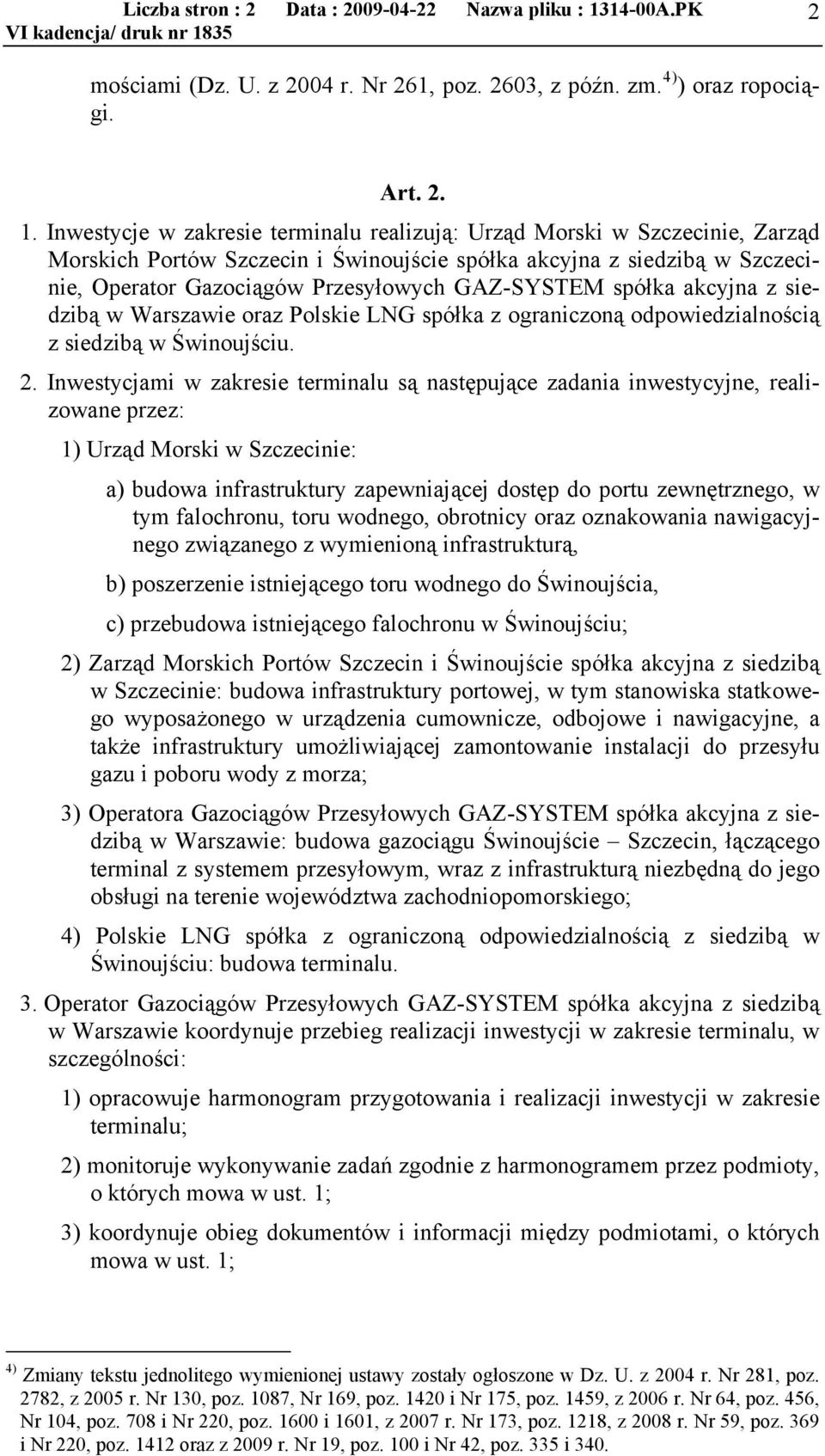 Inwestycje w zakresie terminalu realizują: Urząd Morski w Szczecinie, Zarząd Morskich Portów Szczecin i Świnoujście spółka akcyjna z siedzibą w Szczecinie, Operator Gazociągów Przesyłowych GAZ-SYSTEM