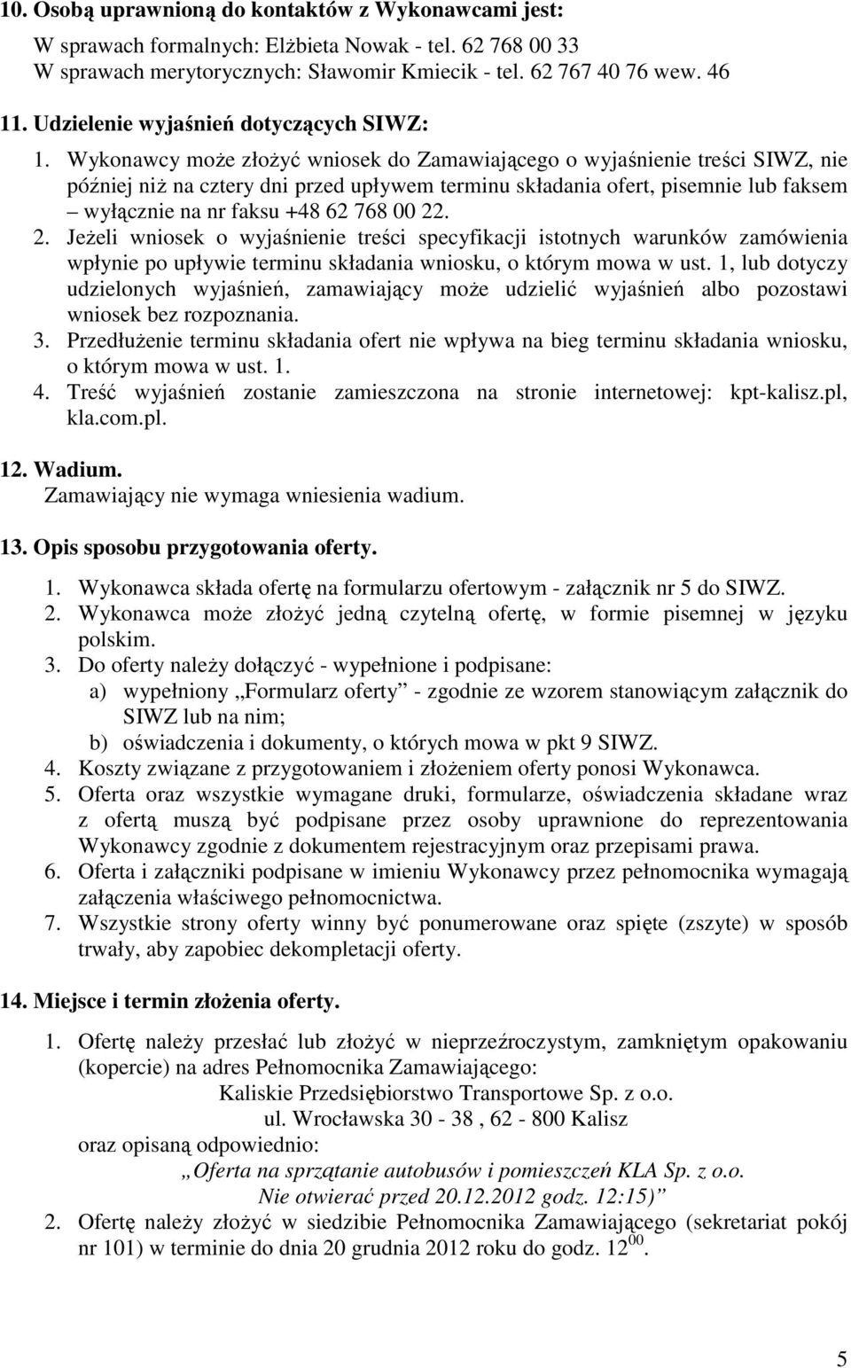 Wykonawcy może złożyć wniosek do Zamawiającego o wyjaśnienie treści SIWZ, nie później niż na cztery dni przed upływem terminu składania ofert, pisemnie lub faksem wyłącznie na nr faksu +48 62 768 00