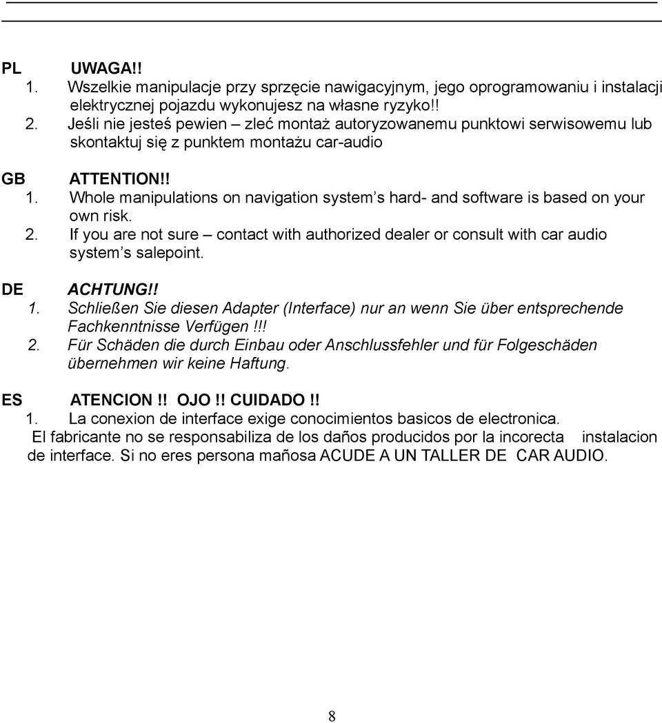 Whole manipulations on navigation system s hard- and software is based on your own risk. 2. If you are not sure contact with authorized dealer or consult with car audio system s salepoint. ACHTUNG!! 1.