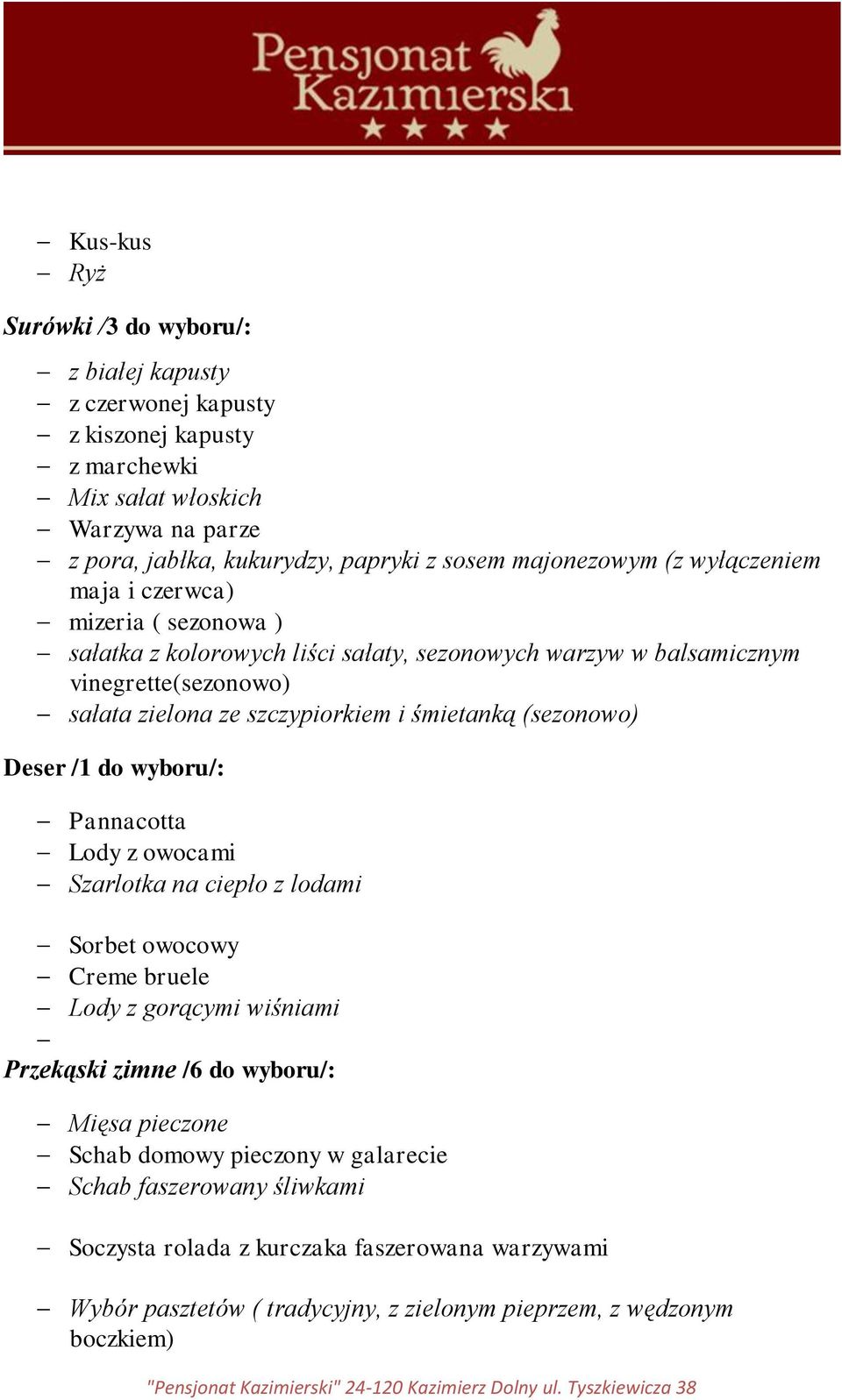 śmietanką (sezonowo) Deser /1 do wyboru/: Pannacotta Lody z owocami Szarlotka na ciepło z lodami Sorbet owocowy Creme bruele Lody z gorącymi wiśniami Przekąski zimne /6 do wyboru/: Mięsa