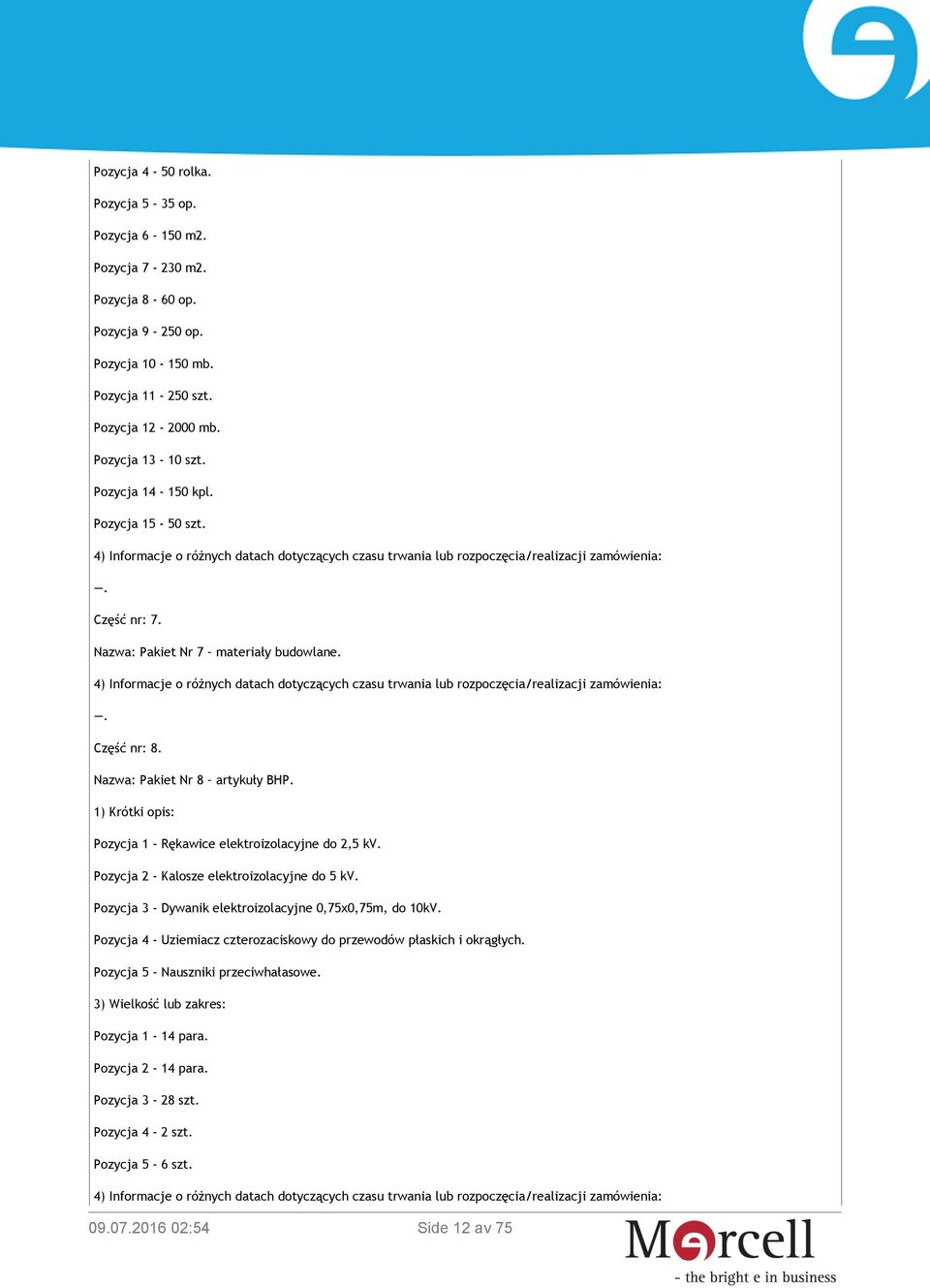 1) Krótki opis: Pozycja 1 - Rękawice elektroizolacyjne do 2,5 kv. Pozycja 2 - Kalosze elektroizolacyjne do 5 kv. Pozycja 3 - Dywanik elektroizolacyjne 0,75x0,75m, do 10kV.