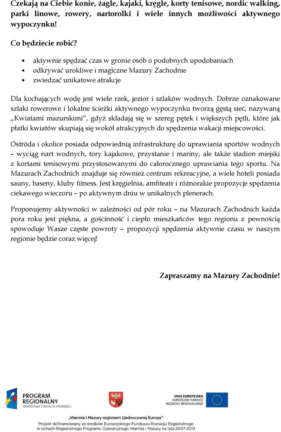 Dobrze oznakowane szlaki rowerowe i lokalne ścieżki aktywnego wypoczynku tworzą gęstą sieć, nazywaną Kwiatami mazurskimi, gdyż składają się w szereg pętek i większych pętli, które jak płatki kwiatów