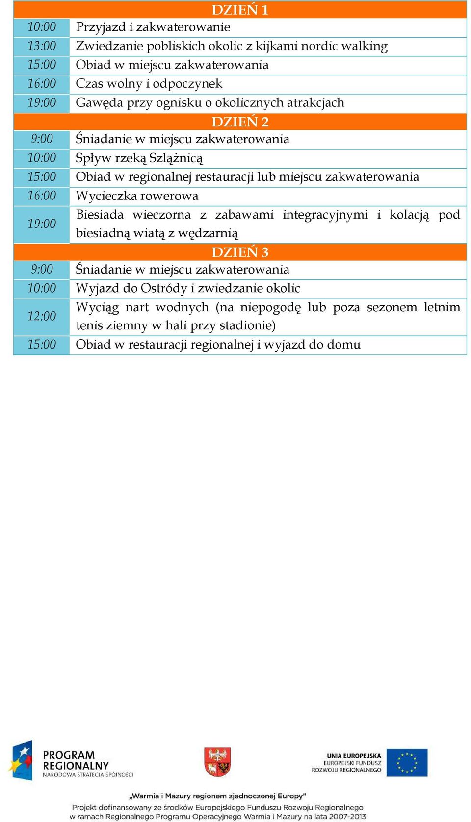 zakwaterowania 16:00 Wycieczka rowerowa Biesiada wieczorna z zabawami integracyjnymi i kolacją pod 19:00 biesiadną wiatą z wędzarnią DZIEŃ 3 10:00 Wyjazd do