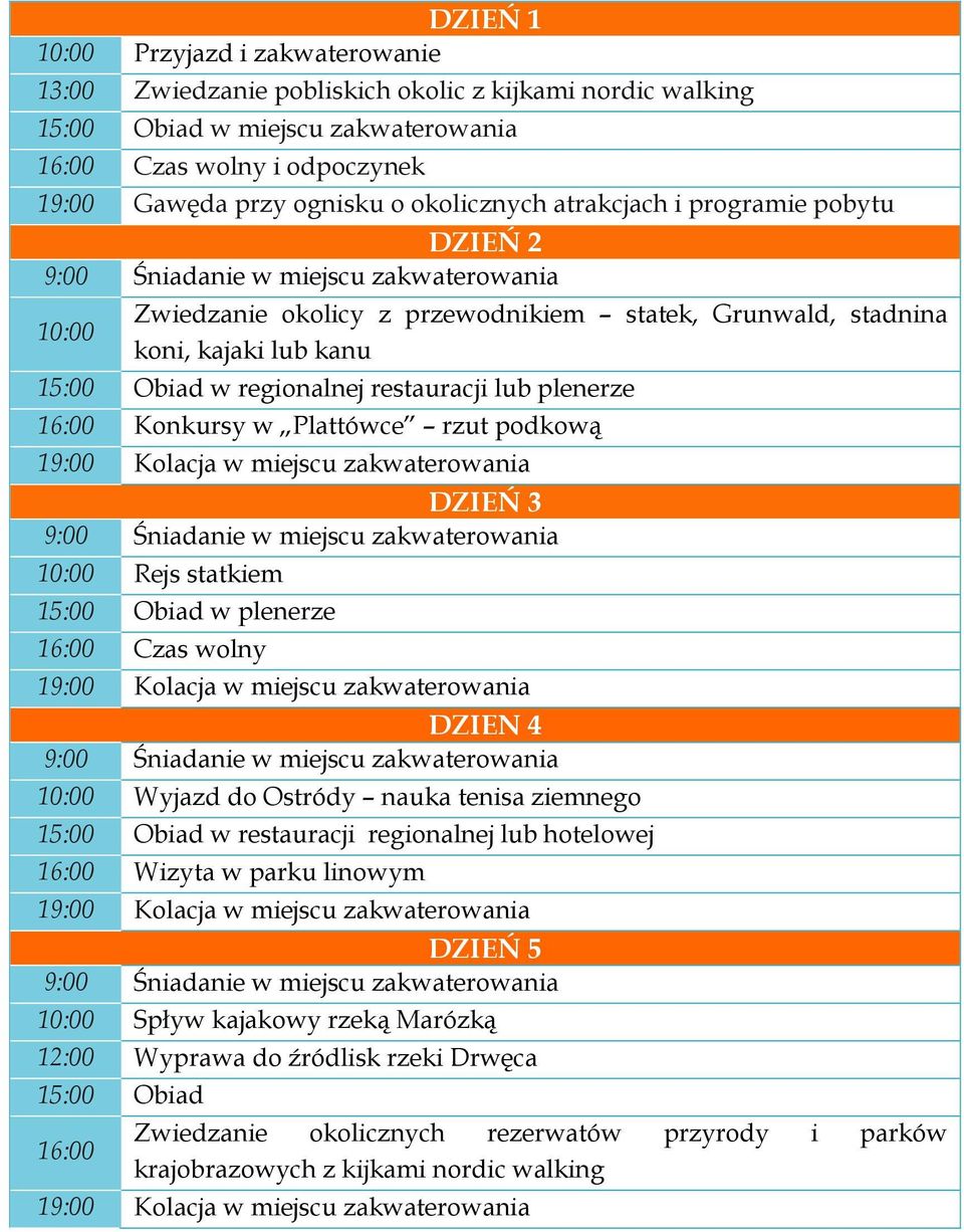 Konkursy w Plattówce rzut podkową 19:00 Kolacja w miejscu zakwaterowania DZIEŃ 3 10:00 Rejs statkiem 15:00 Obiad w plenerze 16:00 Czas wolny 19:00 Kolacja w miejscu zakwaterowania DZIEN 4 10:00