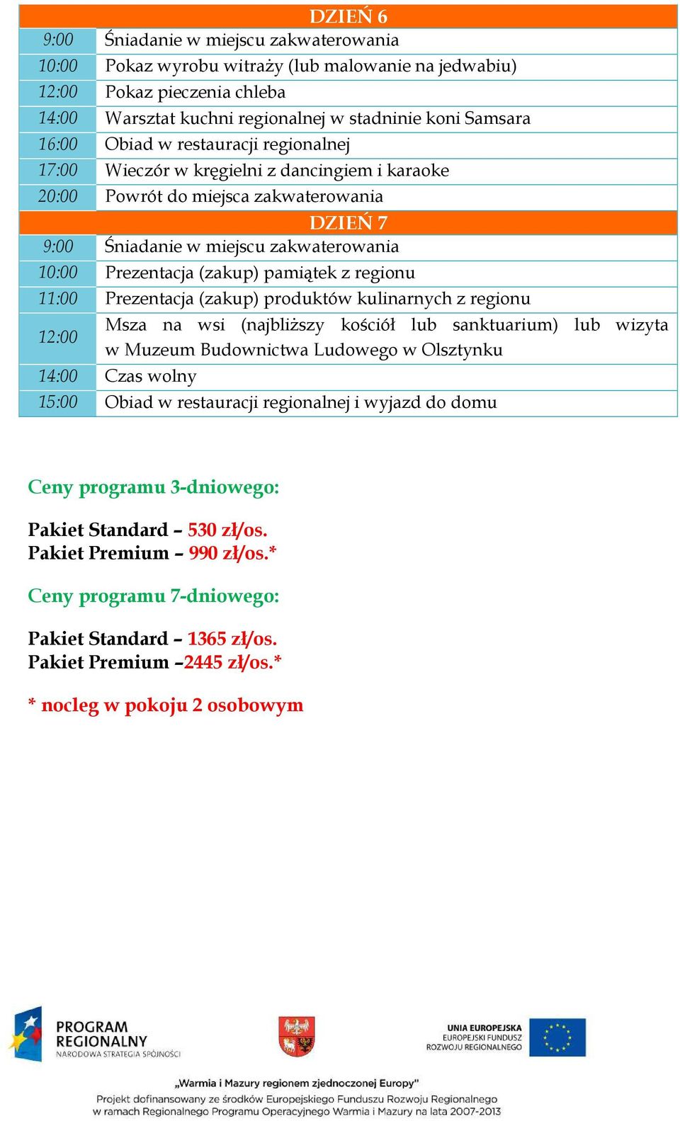 z regionu 12:00 Msza na wsi (najbliższy kościół lub sanktuarium) lub wizyta w Muzeum Budownictwa Ludowego w Olsztynku 14:00 Czas wolny 15:00 Obiad w restauracji regionalnej i wyjazd do domu