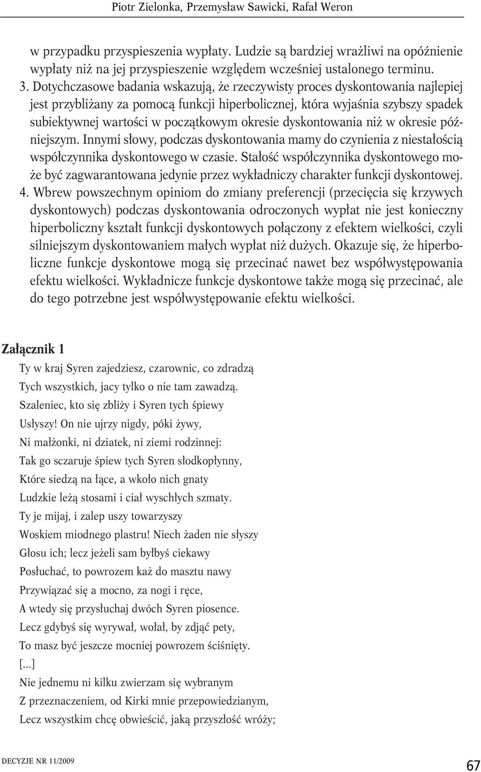 okresie dyskontowania niż w okresie późniejszym. Innymi słowy, podczas dyskontowania mamy do czynienia z niestałością współczynnika dyskontowego w czasie.