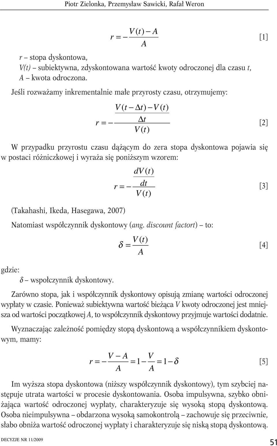 wyraża się poniższym wzorem: (Takahashi, Ikeda, Hasegawa, 007) dv ( t) r = dt V ( t) [3] Natomiast współczynnik dyskontowy (ang. discount factort) to: δ = V ( t) [4] gdzie: δ wspołczynnik dyskontowy.