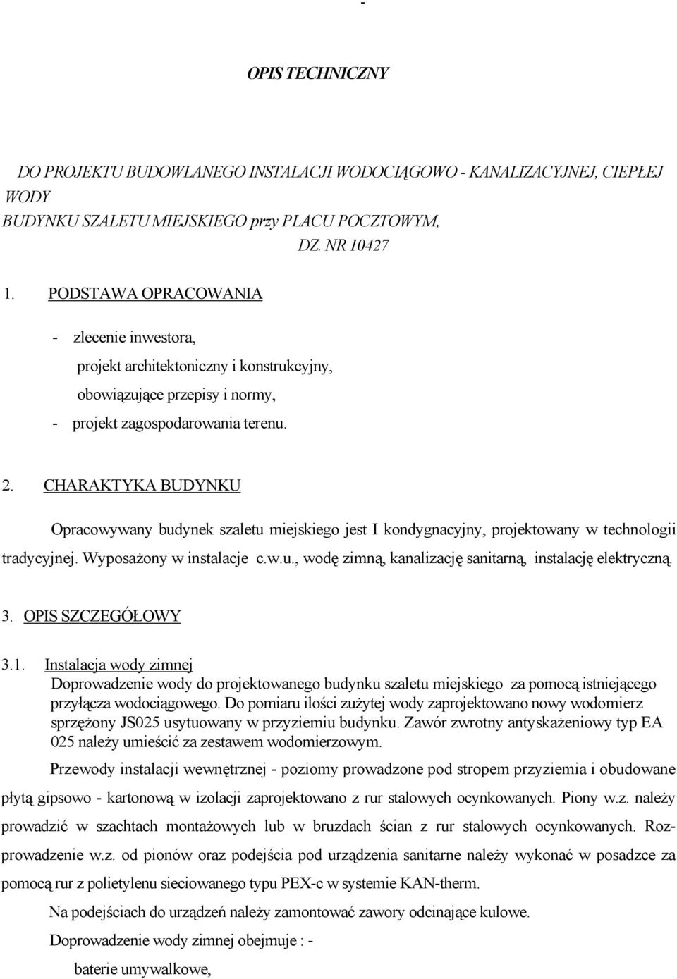 CHARAKTYKA BUDYNKU Opracowywany budynek szaletu miejskiego jest I kondygnacyjny, projektowany w technologii tradycyjnej. WyposaŜony w instalacje c.w.u., wodę zimną, kanalizację sanitarną, instalację elektryczną.