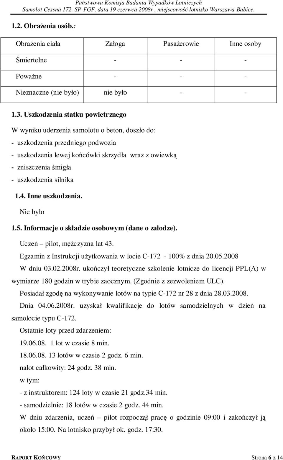 uszkodzenia silnika 1.4. Inne uszkodzenia. Nie było 1.5. Informacje o składzie osobowym (dane o załodze). Uczeń pilot, mężczyzna lat 43. Egzamin z Instrukcji użytkowania w locie C-172-100% z dnia 20.