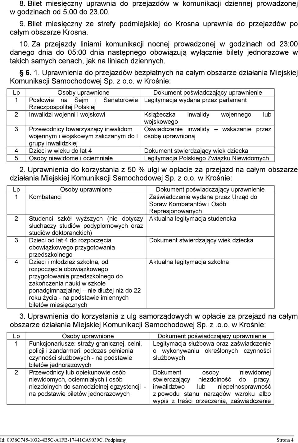 Za przejazdy liniami komunikacji nocnej prowadzonej w godzinach od 23:00 danego dnia do 05:00 dnia następnego obowiązują wyłącznie bilety jednorazowe w takich samych cenach, jak na liniach dziennych.