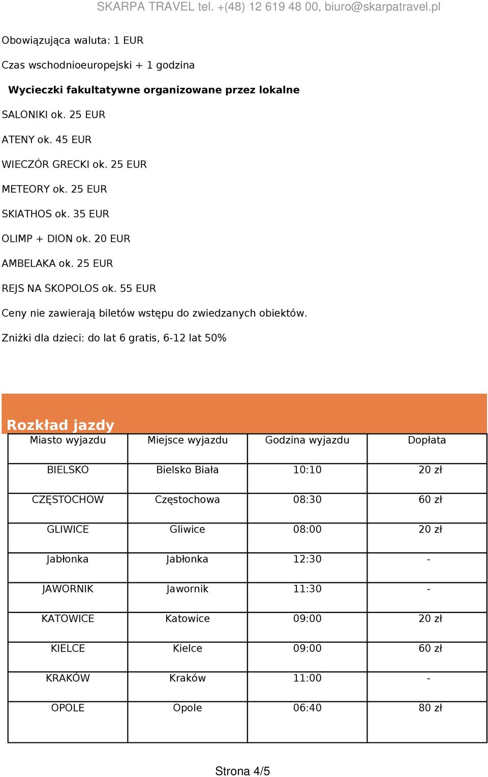 Zniżki dla dzieci: do lat 6 gratis, 6-12 lat 50% Rozkład jazdy Miasto wyjazdu Miejsce wyjazdu Godzina wyjazdu Dopłata BIELSKO Bielsko Biała 10:10 20 zł CZĘSTOCHOW Częstochowa 08:30