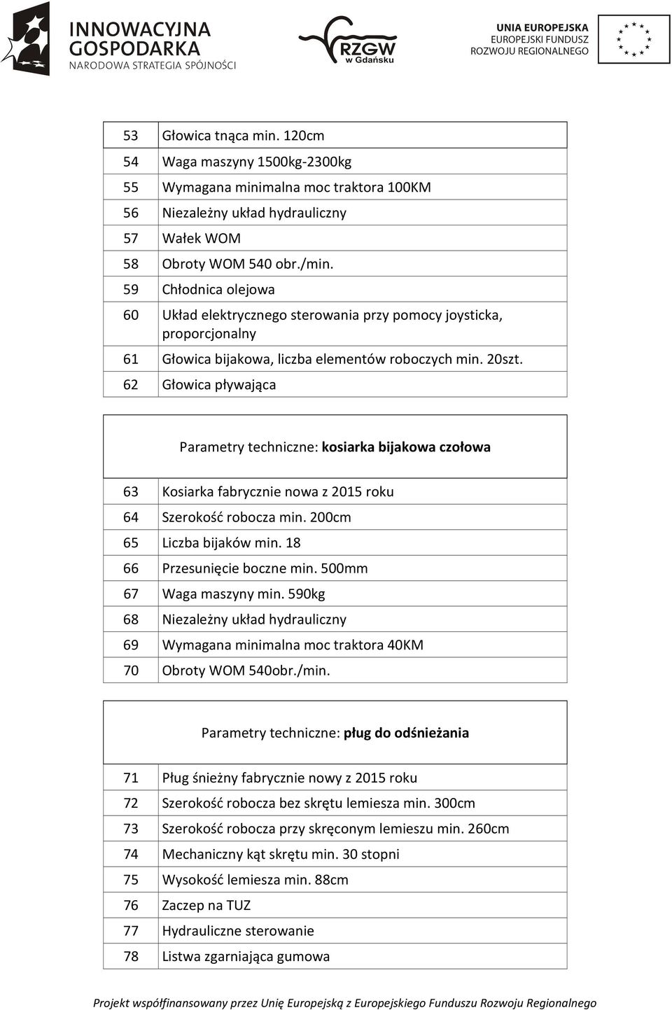 62 Głowica pływająca Parametry techniczne: kosiarka bijakowa czołowa 63 Kosiarka fabrycznie nowa z 2015 roku 64 Szerokość robocza min. 200cm 65 Liczba bijaków min. 18 66 Przesunięcie boczne min.