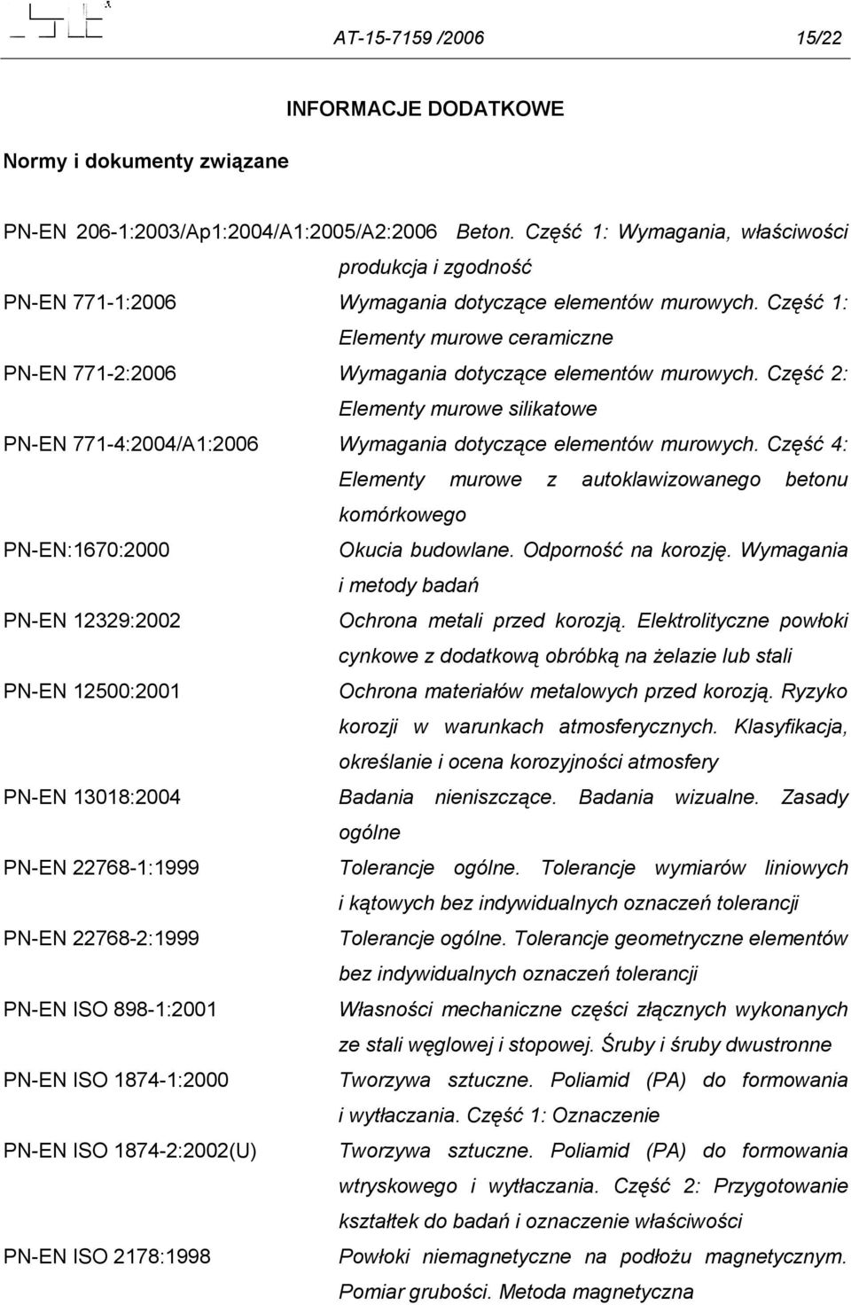 Część 1: Elementy murowe ceramiczne PN-EN 771-2:2006 Wymagania dotyczące elementów murowych. Część 2: Elementy murowe silikatowe PN-EN 771-4:2004/A1:2006 Wymagania dotyczące elementów murowych.