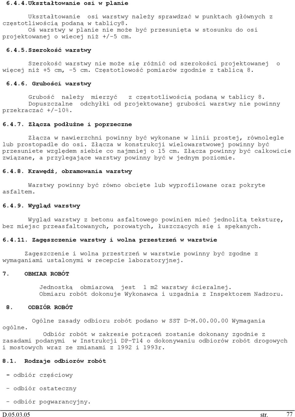 cm. 6.4.5.Szerokość warstwy Szerokość warstwy nie może się różnić od szerokości projektowanej o więcej niż +5 cm, -5 cm. Częstotlowość pomiarów zgodnie z tablicą 8. 6.4.6. Grubości warstwy Grubość należy mierzyć z częstotliwością podaną w tablicy 8.