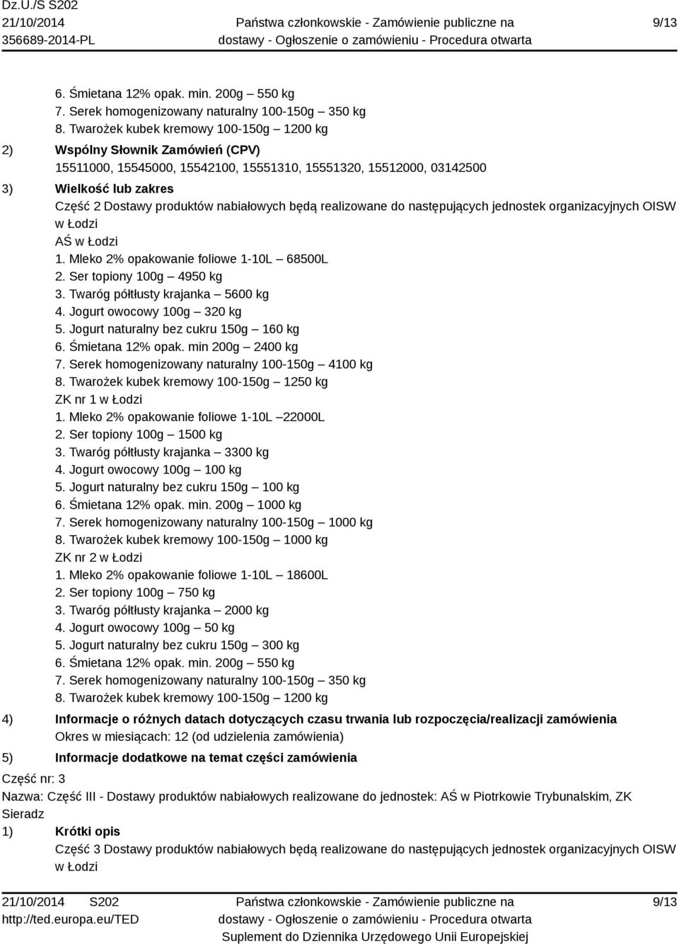 nabiałowych będą realizowane do następujących jednostek organizacyjnych OISW AŚ 1. Mleko 2% opakowanie foliowe 1-10L 68500L 2. Ser topiony 100g 4950 kg 3. Twaróg półtłusty krajanka 5600 kg 4.