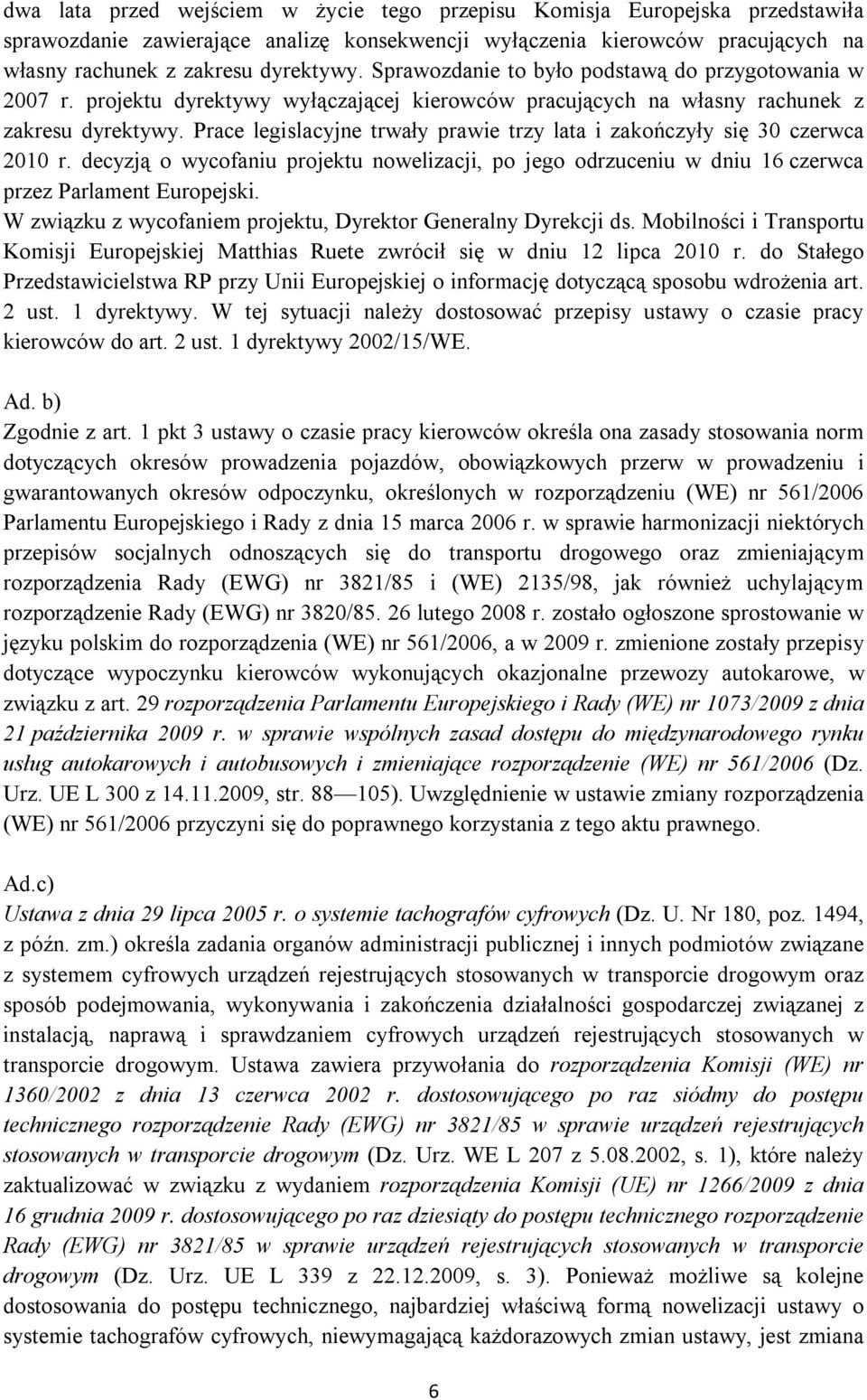 Prace legislacyjne trwały prawie trzy lata i zakończyły się 30 czerwca 2010 r. decyzją o wycofaniu projektu nowelizacji, po jego odrzuceniu w dniu 16 czerwca przez Parlament Europejski.