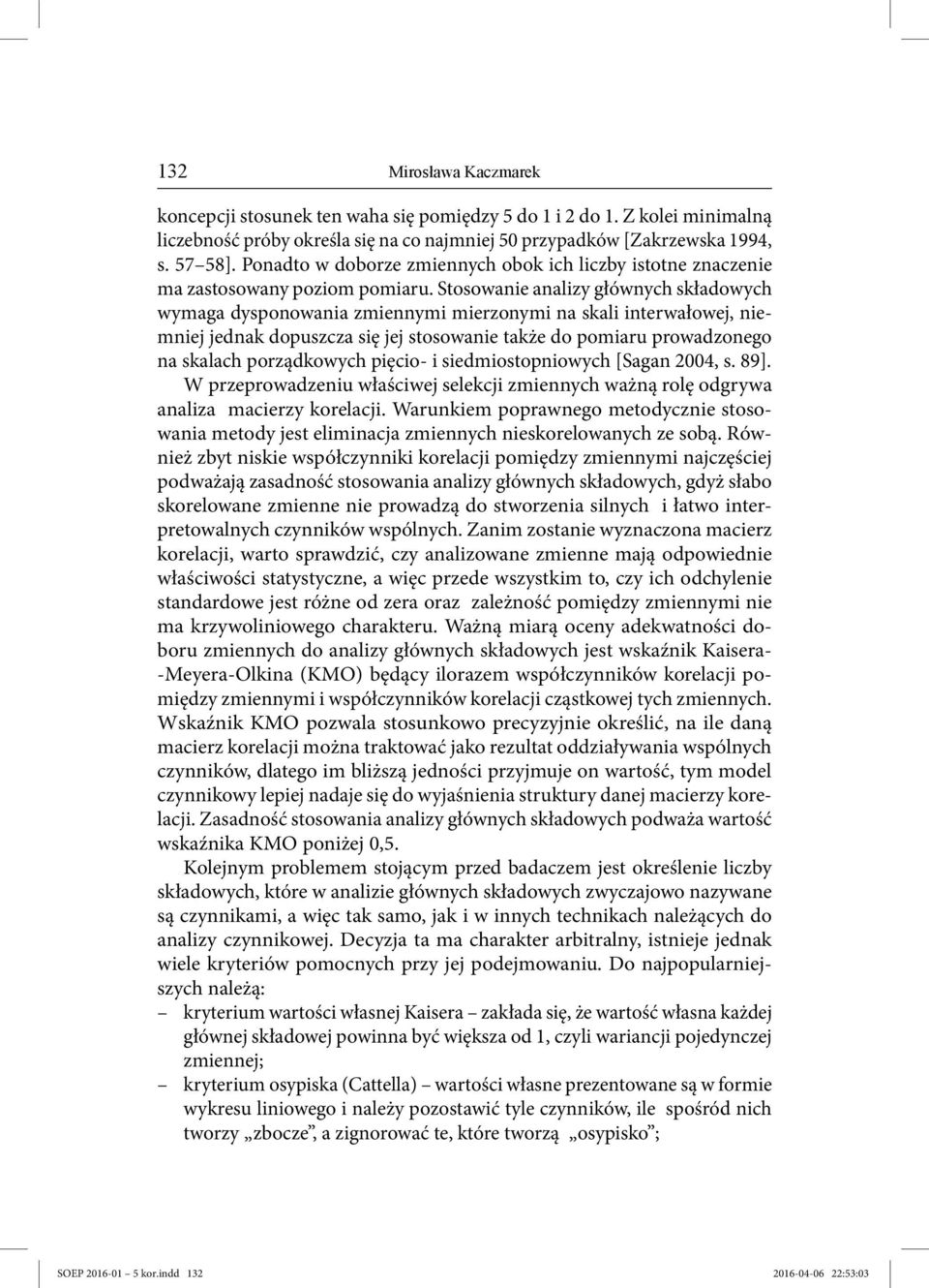 Stosowanie analizy głównych składowych wymaga dysponowania zmiennymi mierzonymi na skali interwałowej, niemniej jednak dopuszcza się jej stosowanie także do pomiaru prowadzonego na skalach