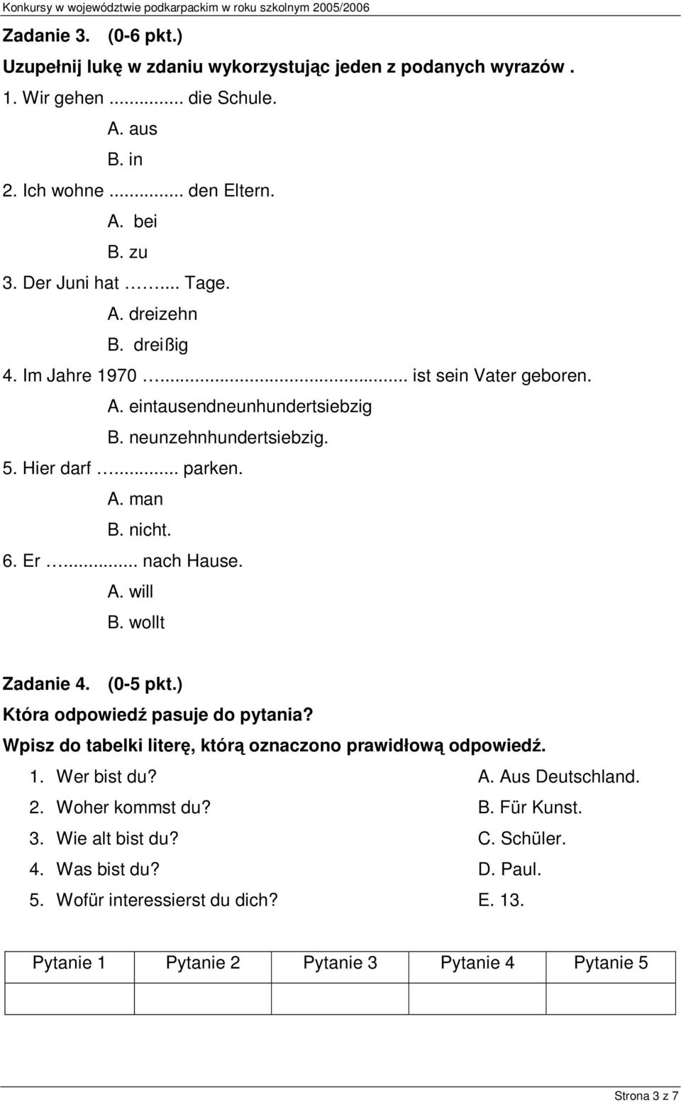 .. nach Hause. A. will B. wollt Zadanie 4. (0-5 pkt.) Która odpowiedź pasuje do pytania? Wpisz do tabelki literę, którą oznaczono prawidłową odpowiedź. 1. Wer bist du? A. Aus Deutschland.