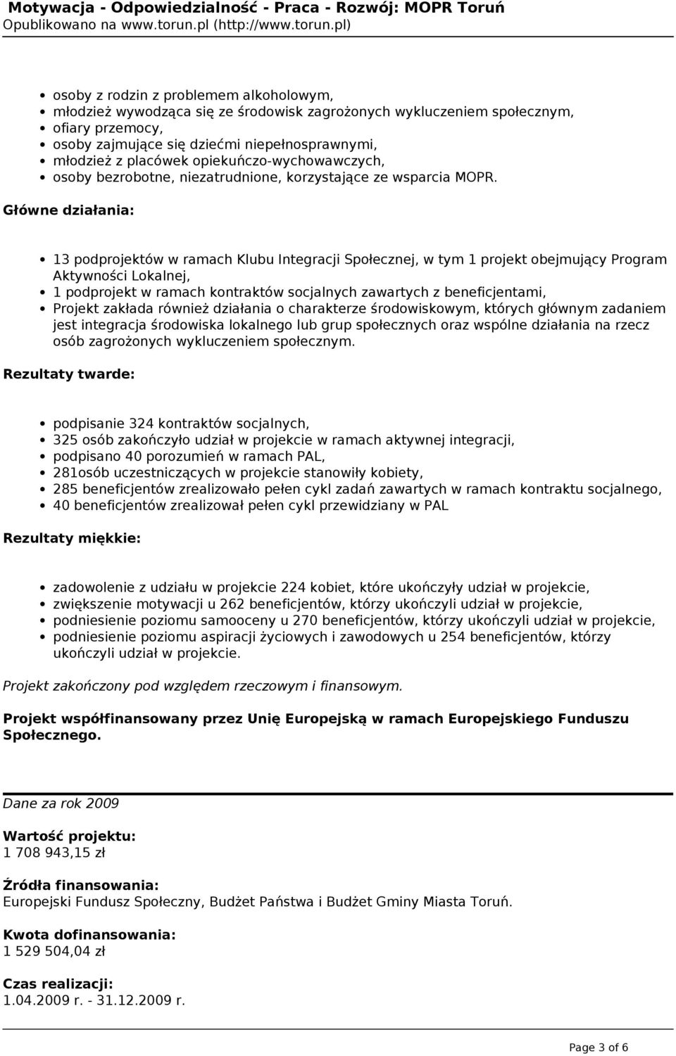 13 podprojektów w ramach Klubu Integracji Społecznej, w tym 1 projekt obejmujący Program Aktywności Lokalnej, 1 podprojekt w ramach kontraktów socjalnych zawartych z beneficjentami, Projekt zakłada