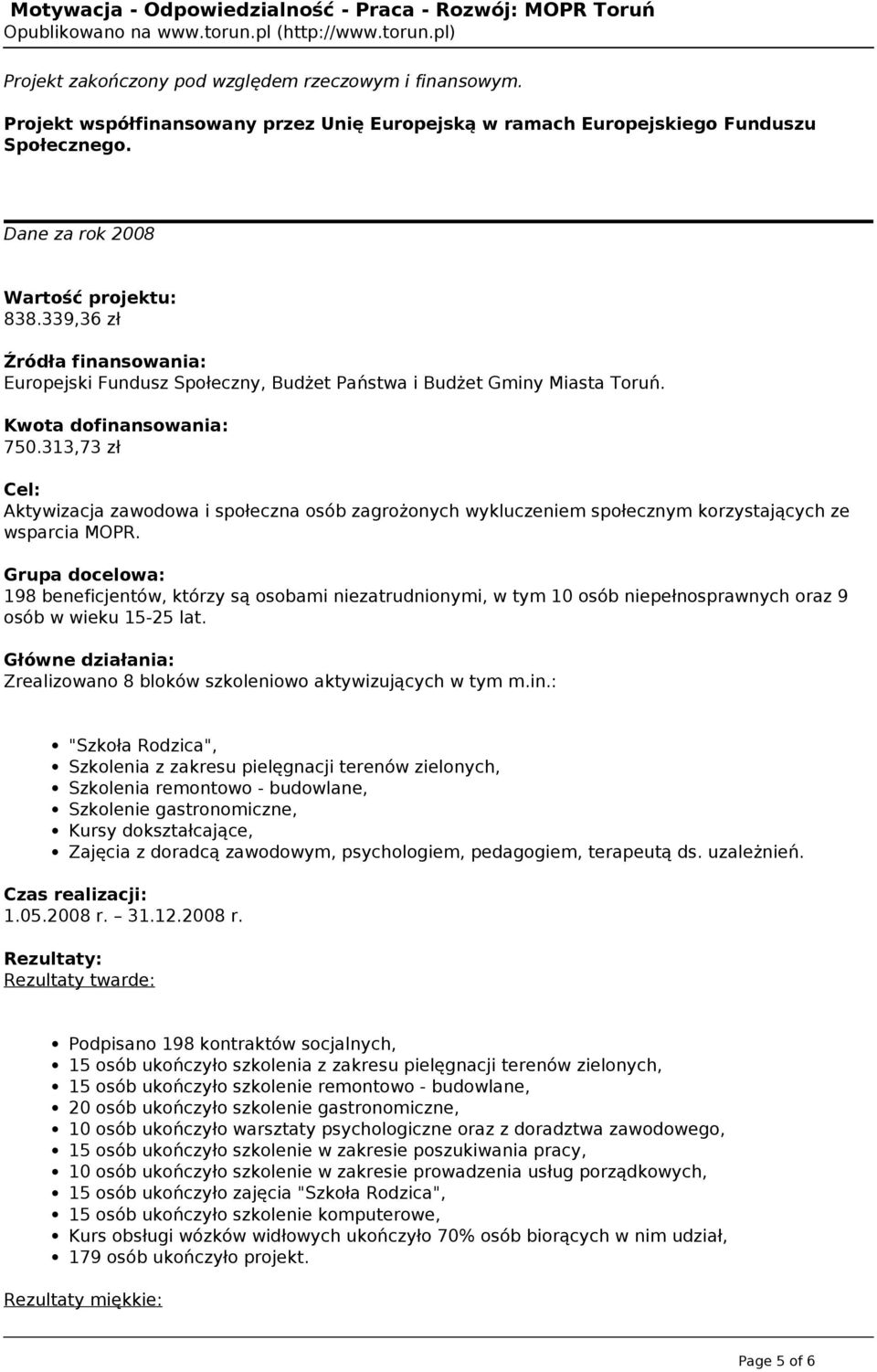 198 beneficjentów, którzy są osobami niezatrudnionymi, w tym 10 osób niepełnosprawnych oraz 9 osób w wieku 15-25 lat. Zrealizowano 8 bloków szkoleniowo aktywizujących w tym m.in.