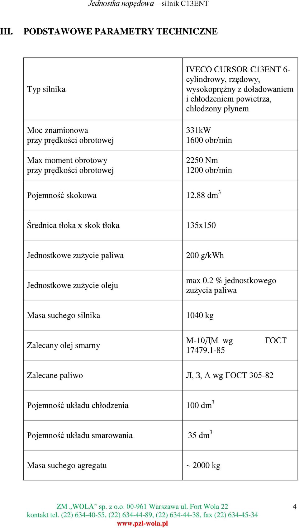 wysokoprężny z doładowaniem i chłodzeniem powietrza, chłodzony płynem 331kW 1600 obr/min 2250 Nm 1200 obr/min Pojemność skokowa 12.