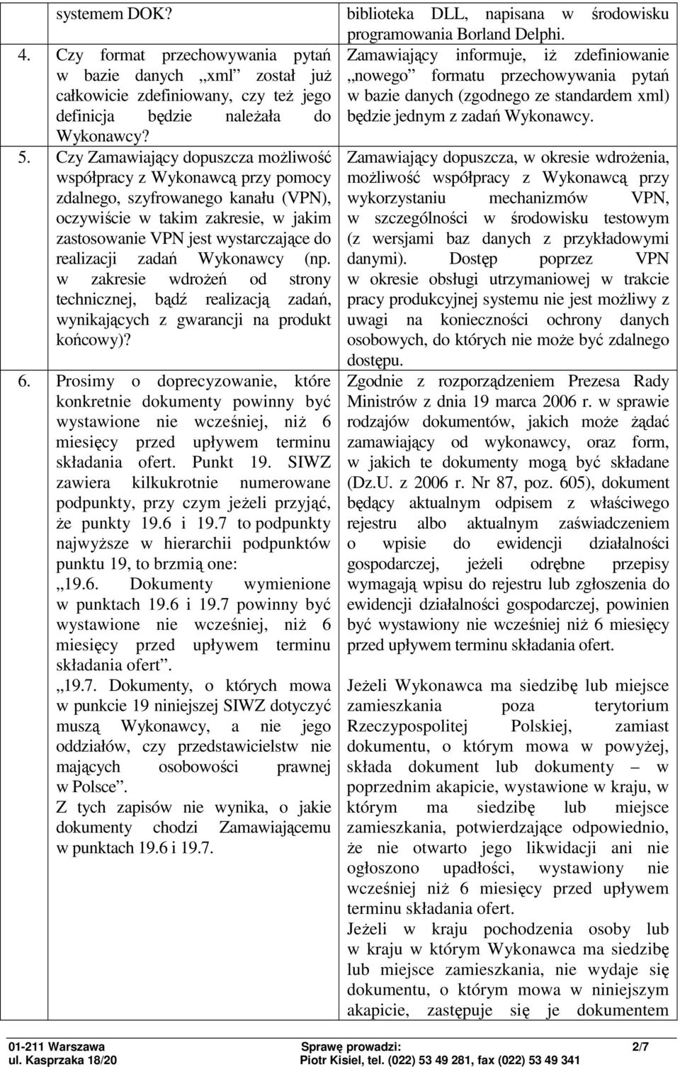 zadań Wykonawcy (np. w zakresie wdroŝeń od strony technicznej, bądź realizacją zadań, wynikających z gwarancji na produkt końcowy)? 6.