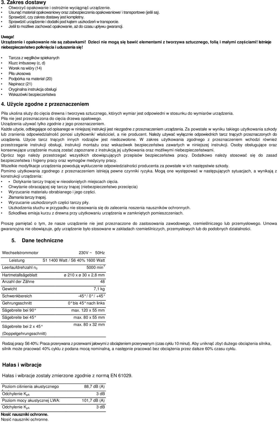 Urządzenie i opakowanie nie są zabawkami! Dzieci nie mogą się bawić elementami z tworzywa sztucznego, folią i małymi częściami! Istnieje niebezpieczeństwo połknięcia i uduszenia się!