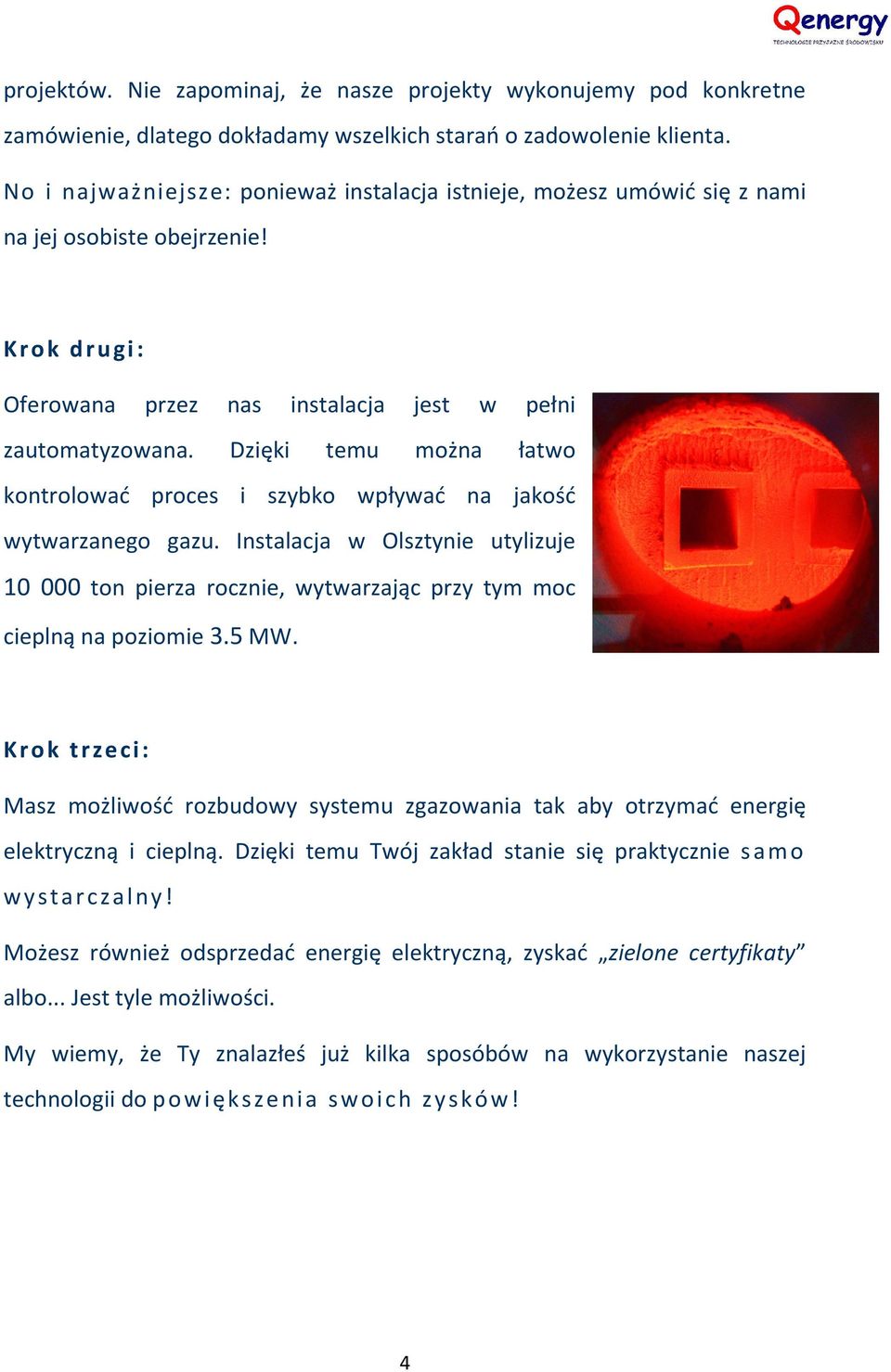 Dzięki temu można łatwo kontrolować proces i szybko wpływać na jakość wytwarzanego gazu. Instalacja w Olsztynie utylizuje 10 000 ton pierza rocznie, wytwarzając przy tym moc cieplną na poziomie 3.