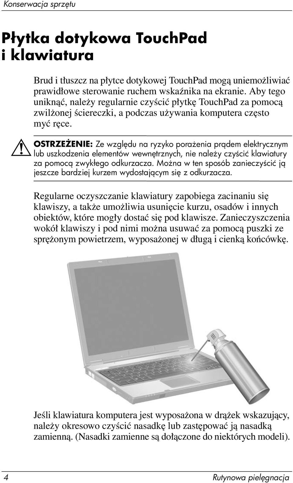 ÅOSTRZE ENIE: Ze wzgl du na ryzyko pora enia pr dem elektrycznym lub uszkodzenia elementów wewn trznych, nie nale y czy cić klawiatury za pomoc zwykłego odkurzacza.