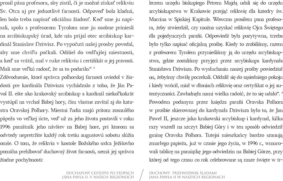 Po vypočutí našej prosby povedal, aby sme chvíľu počkali. Odišiel do vedľajšej miestnosti, a keď sa vrátil, mal v ruke relikviu i certifikát o jej pravosti. Mali sme veľkú radosť, že sa to podarilo.