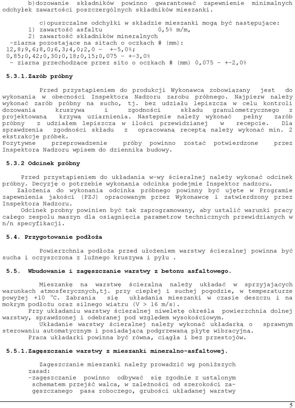 12,8;9,6;8,0;6,3;4,0;2,0 - +-5,0%; 0,85;0,42;0,30;0,18;0,15;0,075 - +-3,0% - ziarna przechodzące przez sito o oczkach # (mm) 0,075 - +-2,0% 5.3.1.Zarób próbny Przed przystąpieniem do produkcji Wykonawca zobowiązany jest do wykonania w obecności Inspektora Nadzoru zarobu próbnego.