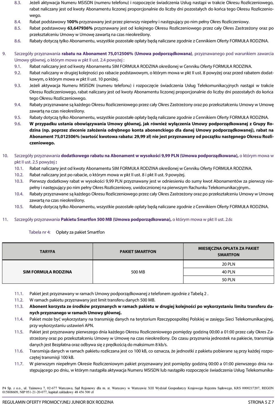 Rabat podstawowy 63,647936% przyznawany jest od kolejnego Okresu Rozliczeniowego przez cały Okres Zastrzeżony oraz po przekształceniu Umowy w Umowę zawartą na czas nieokreślony. 8.6. Rabaty dotyczą tylko Abonamentu, wszystkie pozostałe opłaty będą naliczane zgodnie z Cennikiem Oferty FORMUŁA RODZINA.