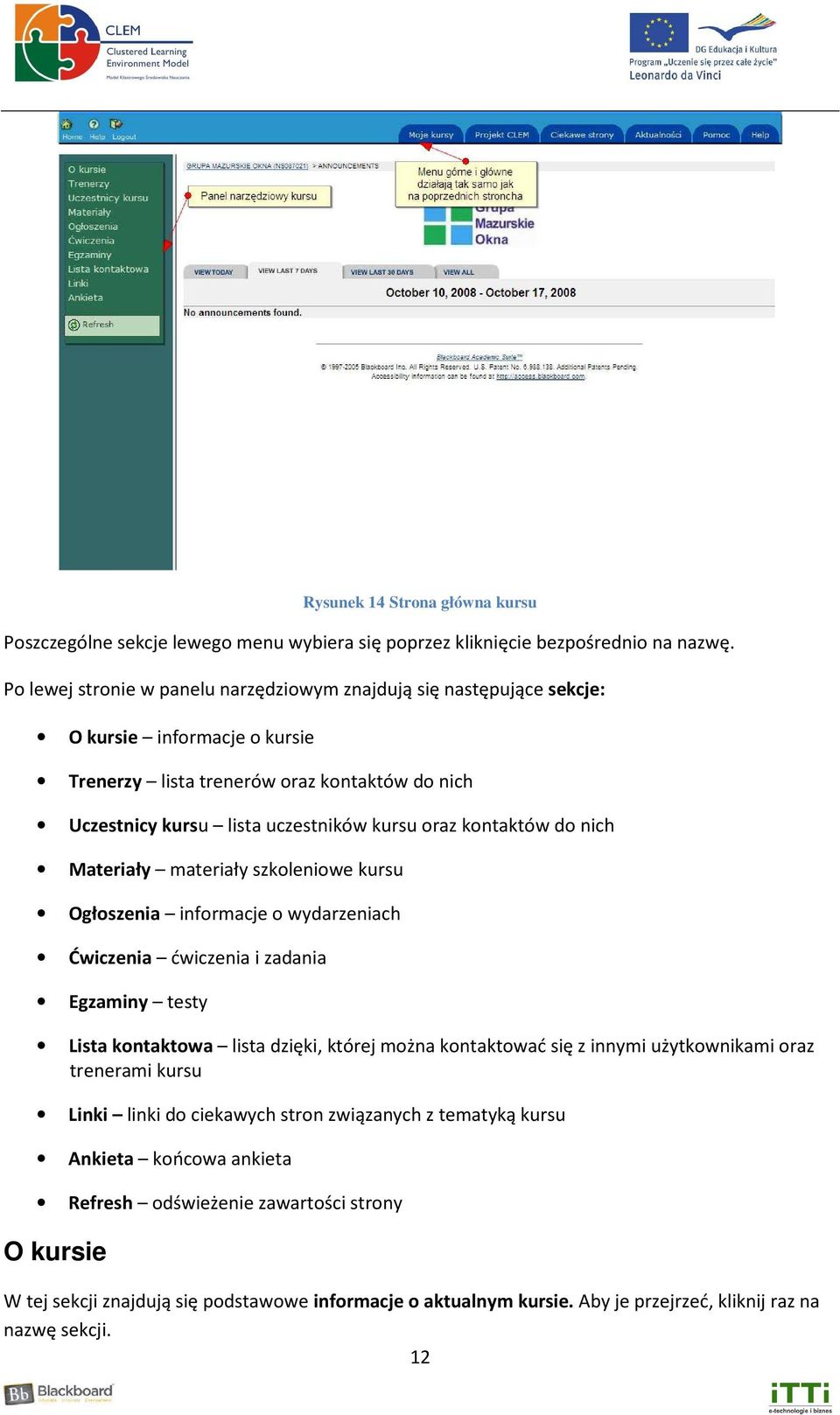 kontaktów do nich Materiały materiały szkoleniowe kursu Ogłoszenia informacje o wydarzeniach Ćwiczenia ćwiczenia i zadania Egzaminy testy Lista kontaktowa lista dzięki, której można kontaktować się z