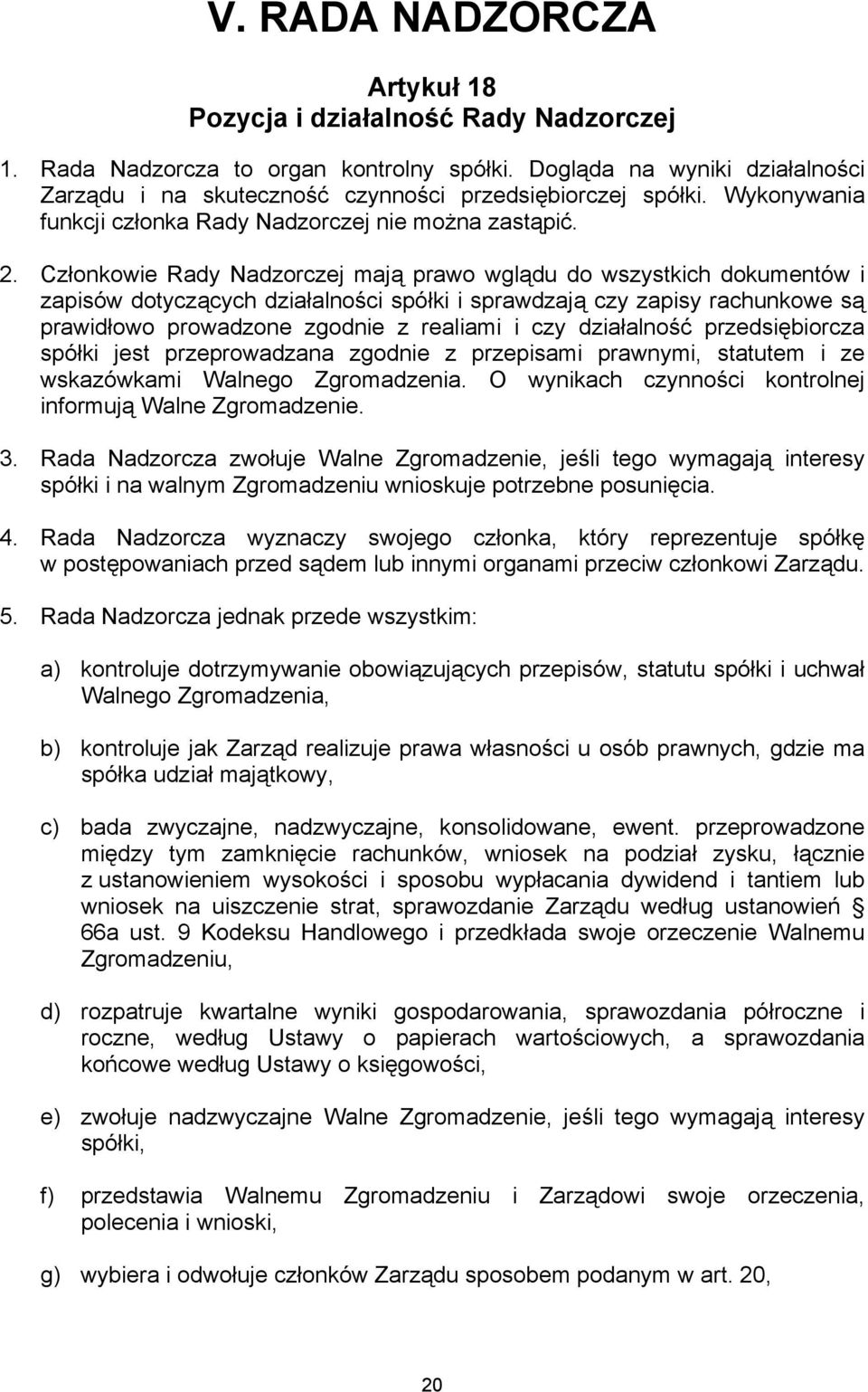 Członkowie Rady Nadzorczej mają prawo wglądu do wszystkich dokumentów i zapisów dotyczących działalności spółki i sprawdzają czy zapisy rachunkowe są prawidłowo prowadzone zgodnie z realiami i czy