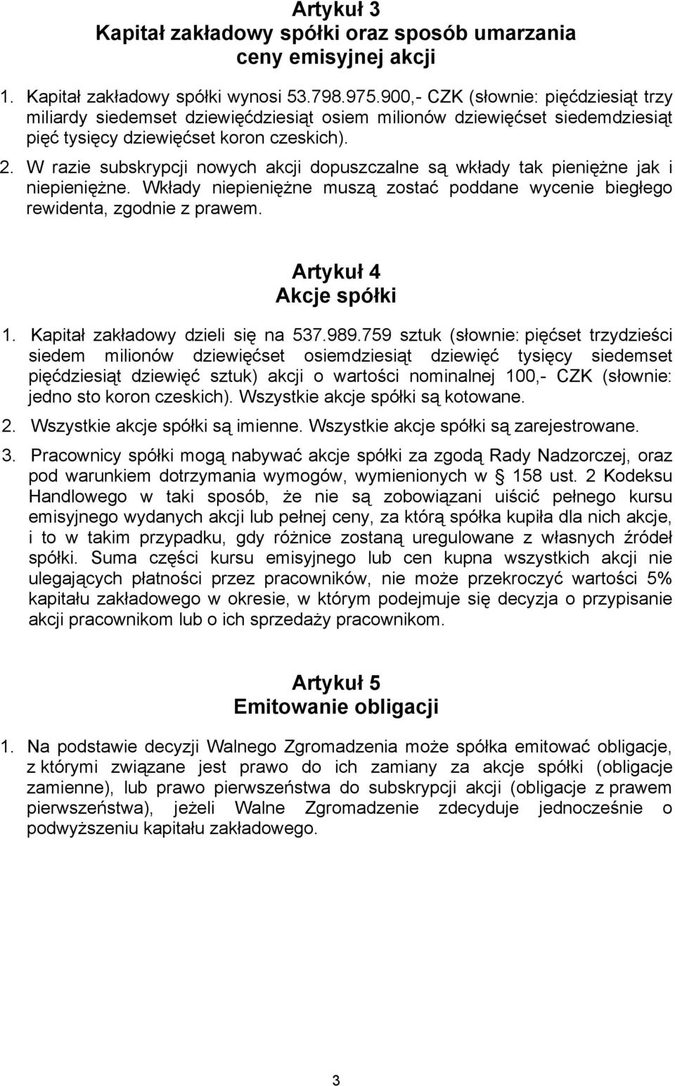 W razie subskrypcji nowych akcji dopuszczalne są wkłady tak pieniężne jak i niepieniężne. Wkłady niepieniężne muszą zostać poddane wycenie biegłego rewidenta, zgodnie z prawem.