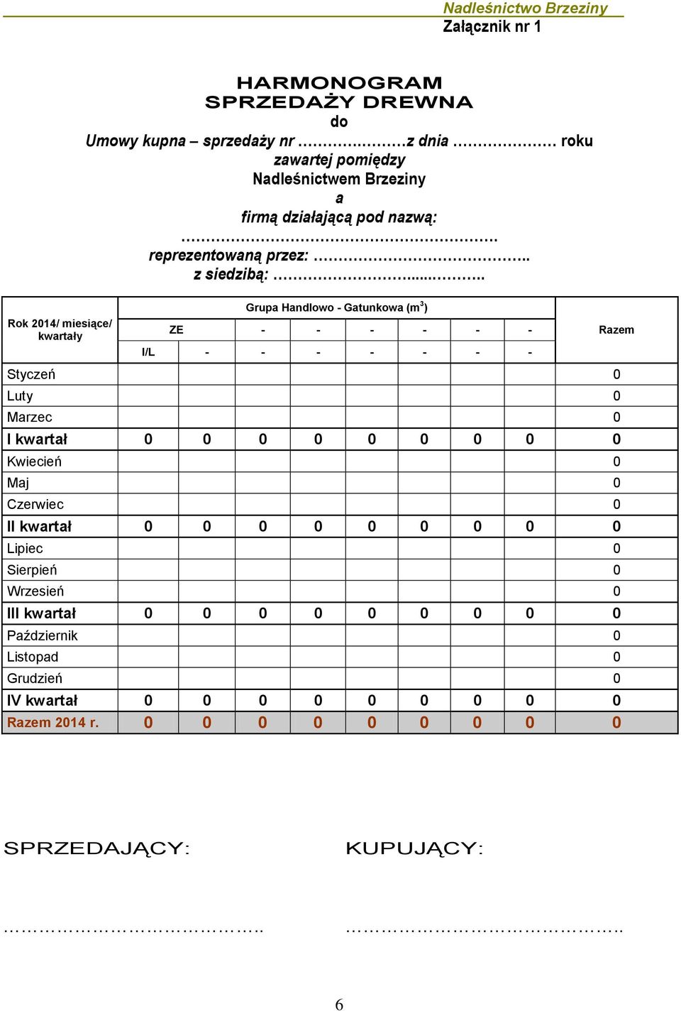 .... Rok 2014/ miesiące/ kwrtły Grup Hndlowo - Gtunkow (m 3 ) ZE - - - - - - I/L - - - - - - - Styczeń 0 Luty 0 Mrzec 0 I kwrtł 0 0 0 0 0 0 0 0 0